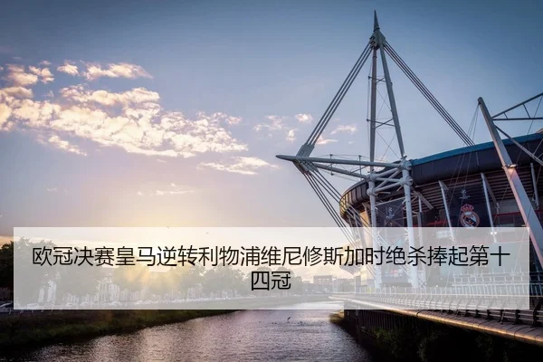 欧冠决赛皇马逆转利物浦维尼修斯加时绝杀捧起第十四冠