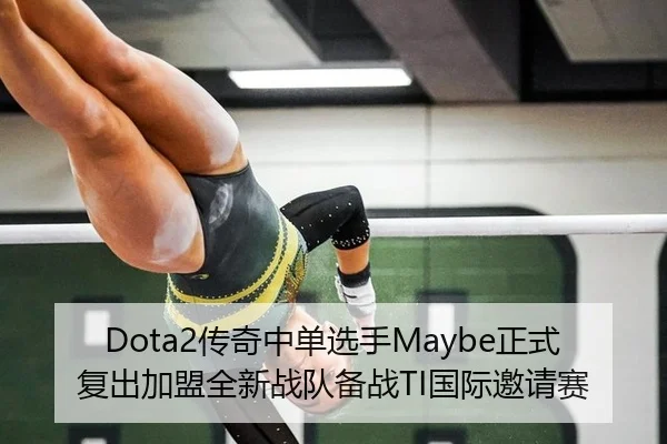 Dota2传奇中单选手Maybe正式复出加盟全新战队备战TI国际邀请赛