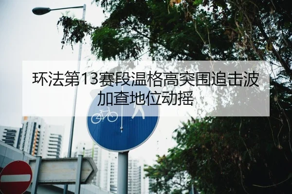 环法第13赛段温格高突围追击波加查地位动摇