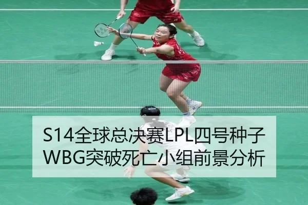 S14全球总决赛LPL四号种子WBG突破死亡小组前景分析