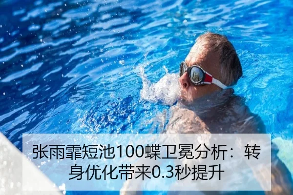 张雨霏短池100蝶卫冕分析：转身优化带来0.3秒提升