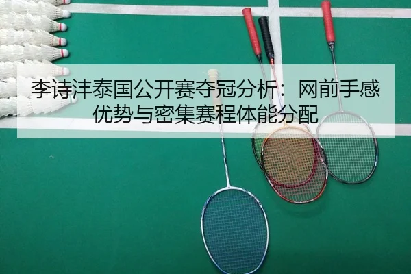 李诗沣泰国公开赛夺冠分析：网前手感优势与密集赛程体能分配